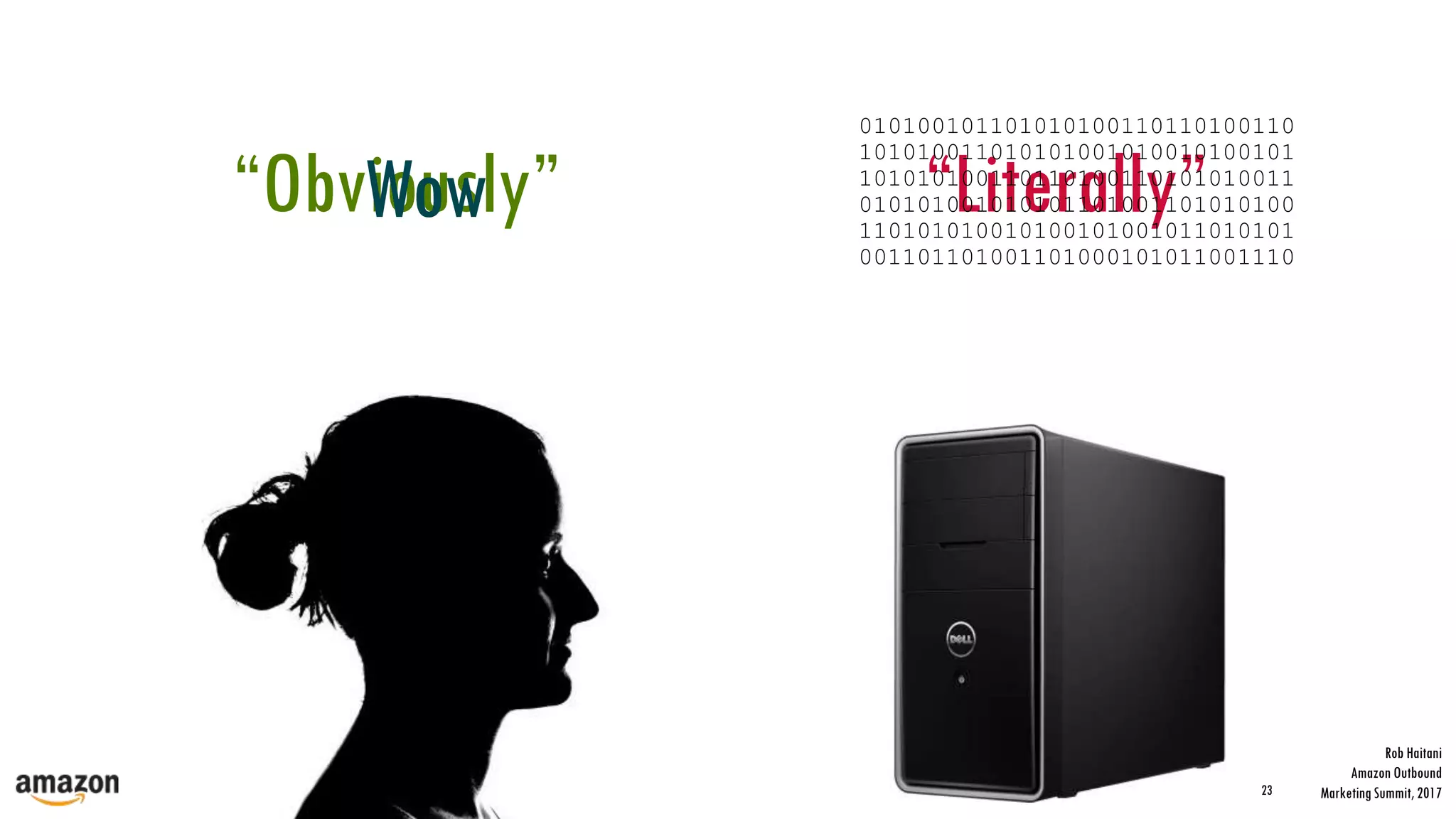 23
“Literally”“Obviously”
010100101101010100110110100110
101010011010101001010010100101
101010100110110100110101010011
010101001010101101001101010100
110101010010100101001011010101
001101101001101000101011001110
Wow
Rob Haitani
Amazon Outbound
Marketing Summit, 2017
 