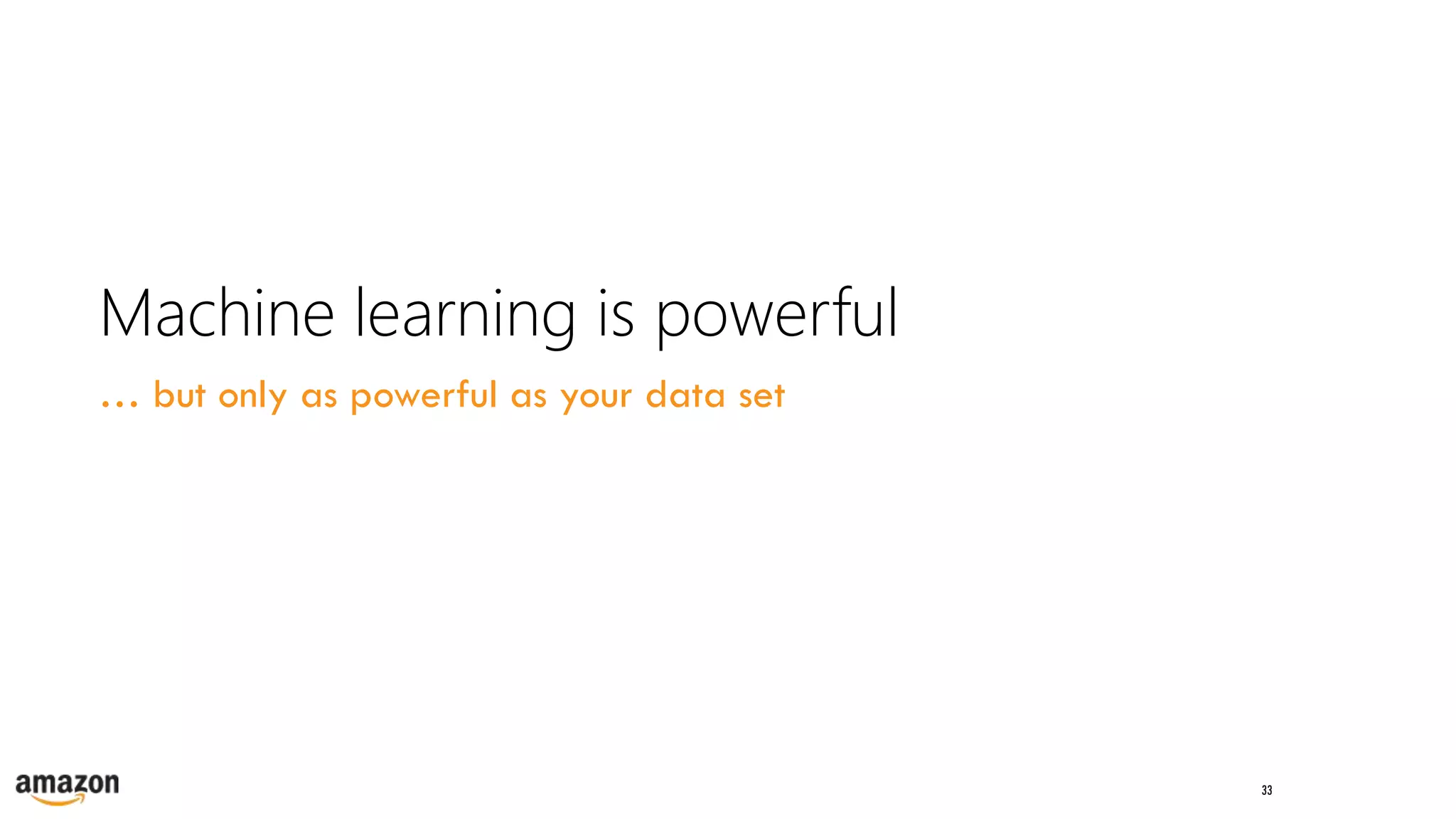 33
Machine learning is powerful
… but only as powerful as your data set
 