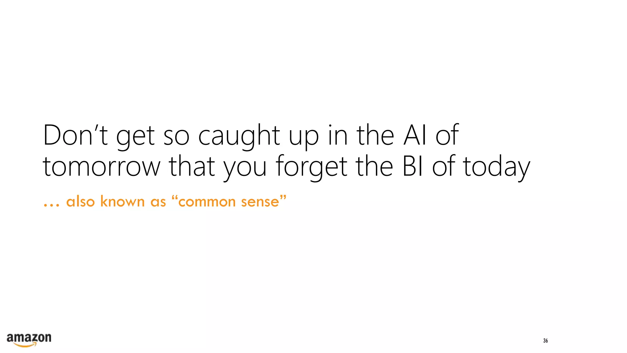 36
Don’t get so caught up in the AI of
tomorrow that you forget the BI of today
… also known as “common sense”
 