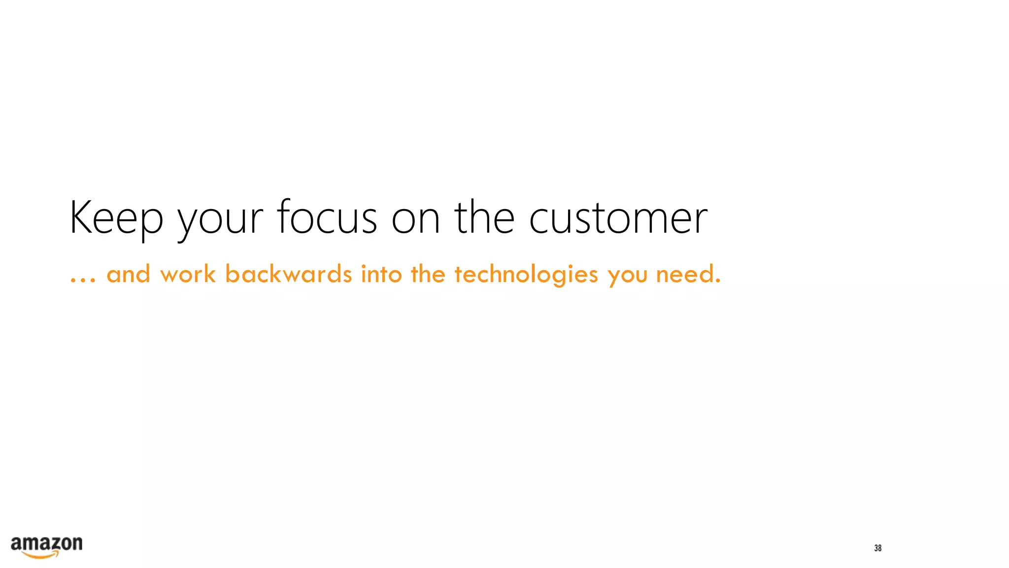 38
Keep your focus on the customer
… and work backwards into the technologies you need.
 