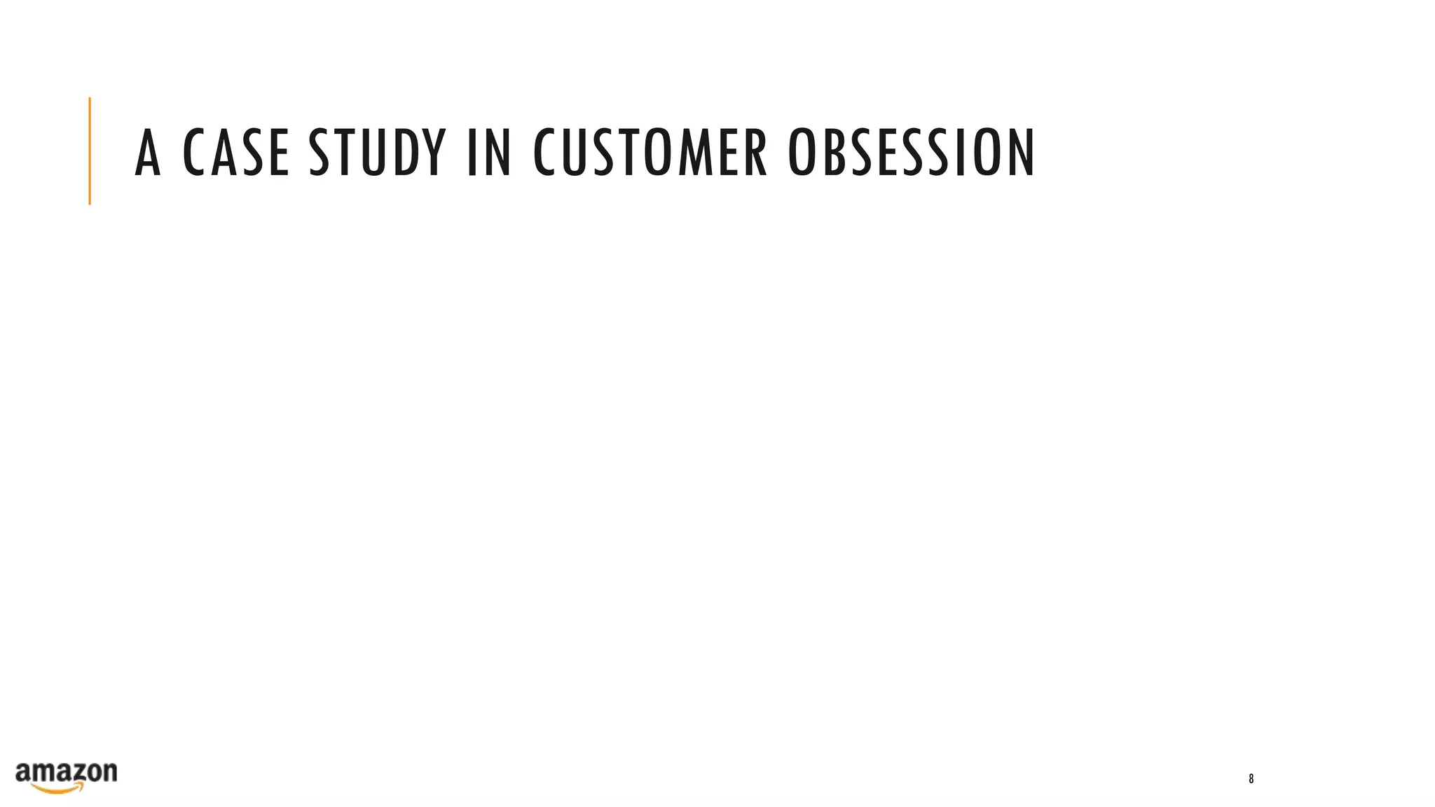 A CASE STUDY IN CUSTOMER OBSESSION
8
 