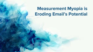Measurement Myopia is
Eroding Email’s Potential
 