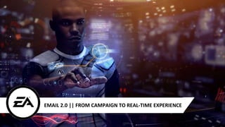 EMAIL 2.0 || FROM CAMPAIGN TO REAL-TIME EXPERIENCE
 