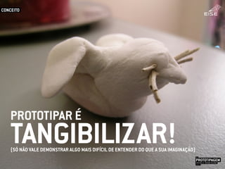 PROTOTIPAR É
(SÓ NÃO VALE DEMONSTRAR ALGO MAIS DIFÍCIL DE ENTENDER DO QUE A SUA IMAGINAÇÃO)
TANGIBILIZAR!
CONCEITO
PROTOTIPAGEMJOSÉ MELLO / ADRIANO VALADÃO
EISE
SETEMBRO 2015
 