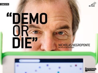 “DEMO
DIE”
OR
NICHOLASNEGROPONTENICHOLASNEGROPONTE
CONCEITO
PROTOTIPAGEMJOSÉ MELLO / ADRIANO VALADÃO
EISE
SETEMBRO 2015
 
