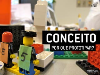 CONCEITO
PROTOTIPAGEMJOSÉ MELLO / ADRIANO VALADÃO
EISE
SETEMBRO 2015
POR QUE PROTOTIPAR?
 