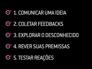 2.COLETARFEEDBACKS
3.EXPLORARODESCONHECIDO
4.REVERSUASPREMISSAS
5.TESTARREAÇÕES
1.COMUNICARUMAIDEIA
 
