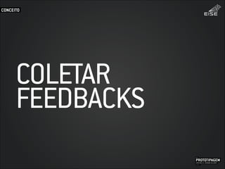 COLETAR
FEEDBACKS
CONCEITO
PROTOTIPAGEMJOSÉ MELLO / ADRIANO VALADÃO
EISE
SETEMBRO 2015
 