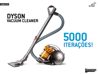 DYSON
VACUUM CLEANER
5000
PROTOTIPAGEMJOSÉ MELLO / ADRIANO VALADÃO
EISE
SETEMBRO 2015
CONCEITO
ITERAÇÕES!
 