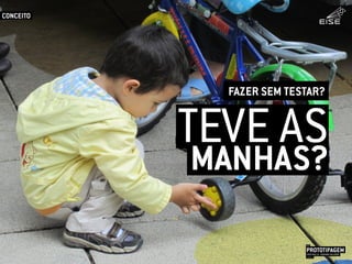TEVE AS
PROTOTIPAGEMJOSÉ MELLO / ADRIANO VALADÃO
EISE
SETEMBRO 2015
MANHAS?
FAZER SEM TESTAR?
CONCEITO
 