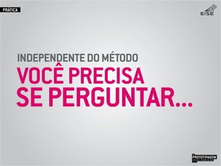 VOCÊPRECISA
INDEPENDENTEDOMÉTODO
SEPERGUNTAR...
PROTOTIPAGEMJOSÉ MELLO / ADRIANO VALADÃO
EISE
SETEMBRO 2015
PRÁTICA
 