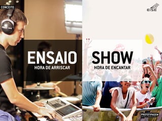 ENSAIO SHOWHORA DE ARRISCAR HORA DE ENCANTAR
PROTOTIPAGEMJOSÉ MELLO / ADRIANO VALADÃO
EISE
SETEMBRO 2015
CONCEITO
 