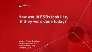 1
How would ESBs look like,
if they were done today?
Markus Eisele, @myfear
Developer Advocate
markus@jboss.org
October, 2015
 