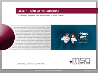 Java 7 – State of the Enterprise
    Challenges, Adoption Path and Reasons to move forward …




1                      Markus Eisele, Oracle ACE Director FMW & SOA   msg systems ag, 2011
 
