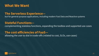 What We Want
The Serverless Experience—
but for general-purpose applications, including modern Fast Data and Reactive syst...