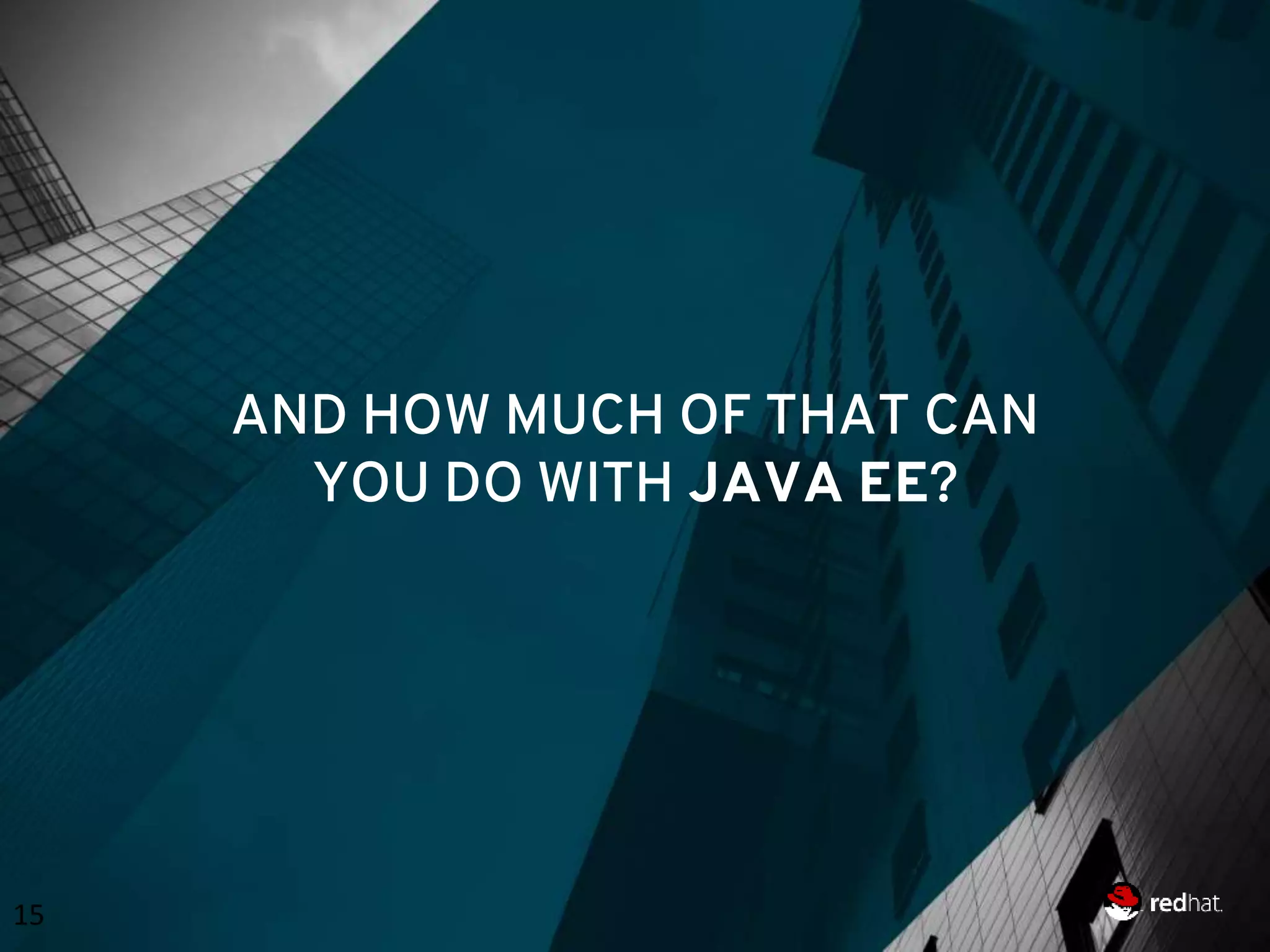 AND HOW MUCH OF THAT CAN YOU DO WITH JAVA EE? 15 