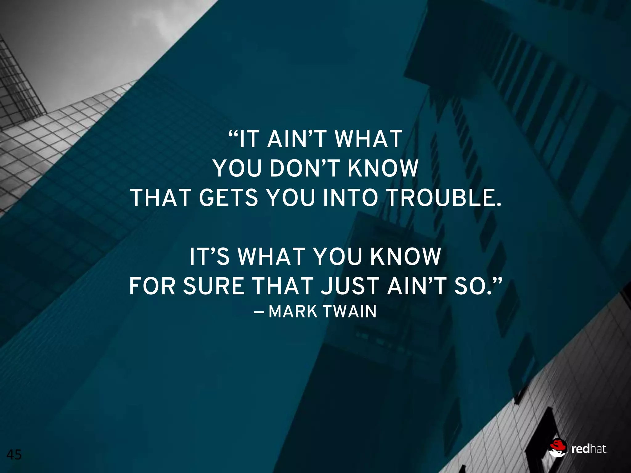 45 “IT AIN’T WHAT YOU DON’T KNOW THAT GETS YOU INTO TROUBLE. IT’S WHAT YOU KNOW FOR SURE THAT JUST AIN’T SO.” — MARK TWAIN 