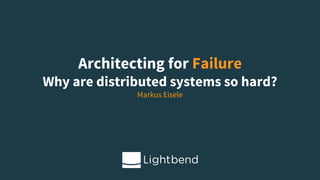 Architecting for Failure
Why are distributed systems so hard?
Markus Eisele
 