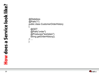 26
@Stateless
@Path("/")
public class CustomerOrderHistory
{
@GET
@Path(“order")
@Produces("text/plain")
String getOrderHistory();
// …
}
 