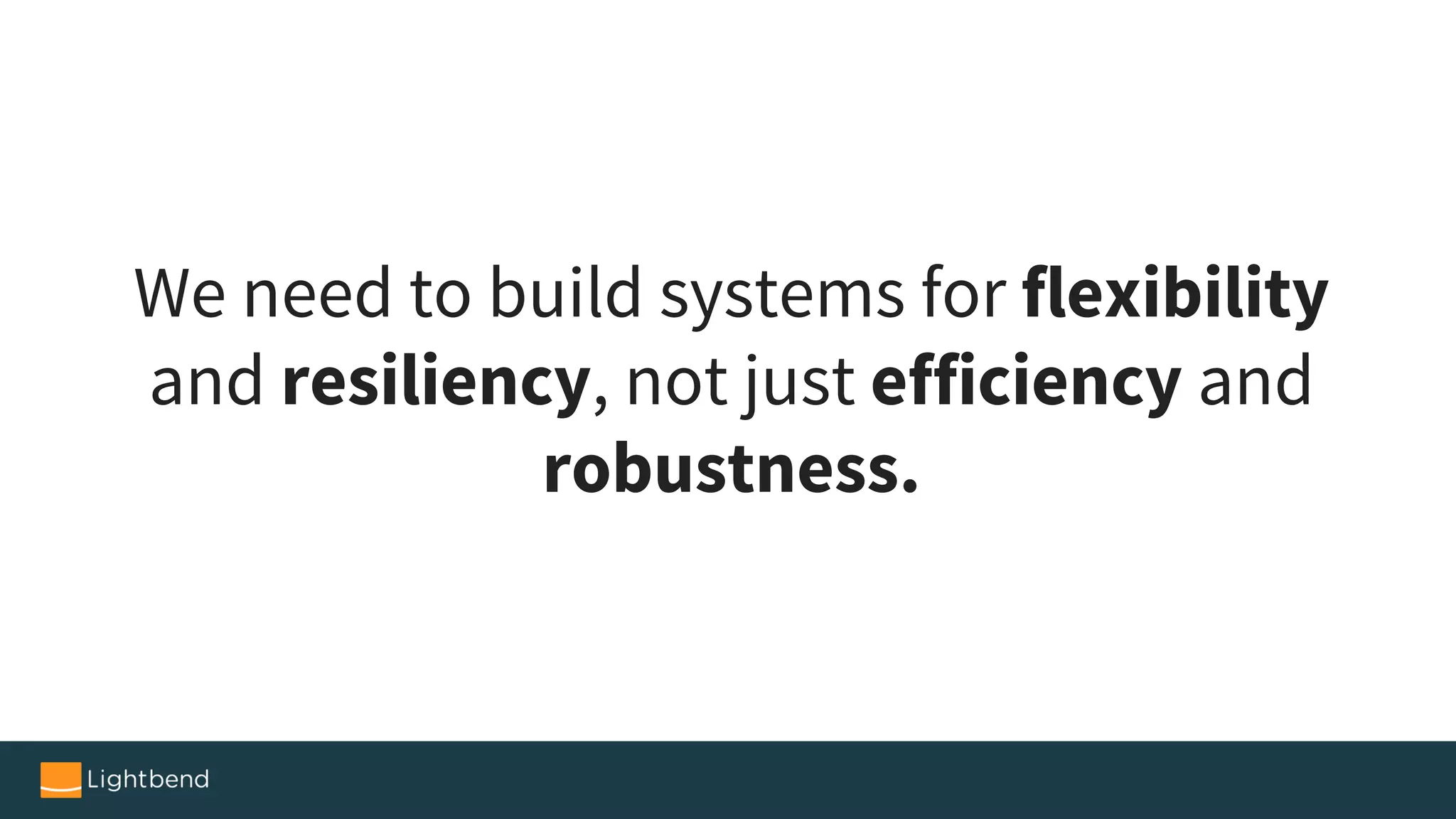 We need to build systems for flexibility
and resiliency, not just efficiency and
robustness.
 