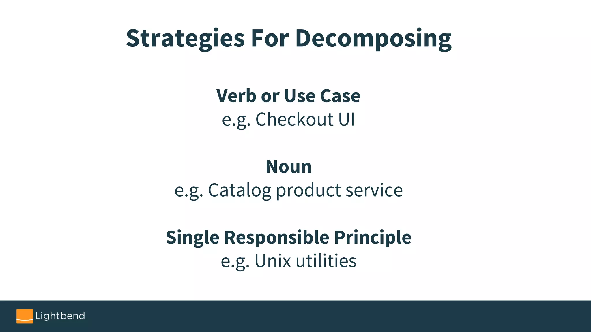 Strategies For Decomposing
Verb or Use Case
e.g. Checkout UI
Noun
e.g. Catalog product service
Single Responsible Principle
e.g. Unix utilities
 