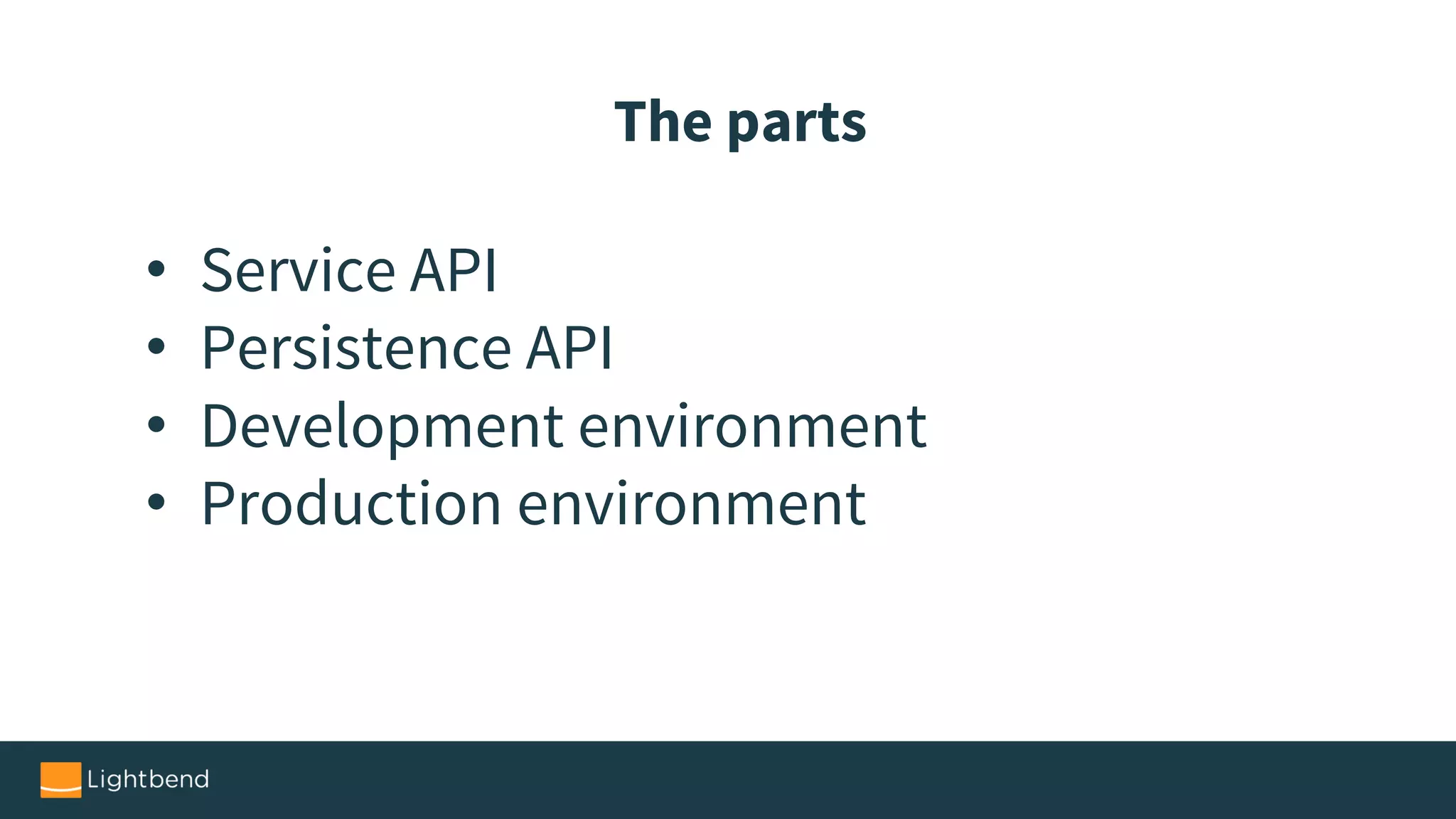 • Service API
• Persistence API
• Development environment
• Production environment
The parts
 