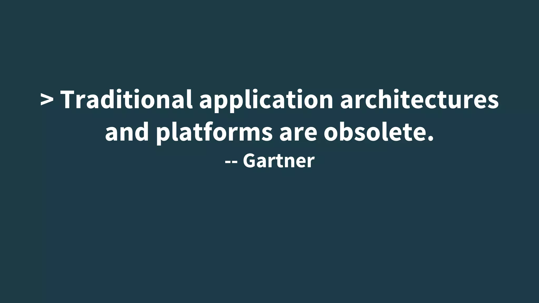 > Traditional application architectures
and platforms are obsolete.
-- Gartner
 