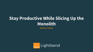 Stay Productive While Slicing Up the
Monolith
Markus Eisele
 