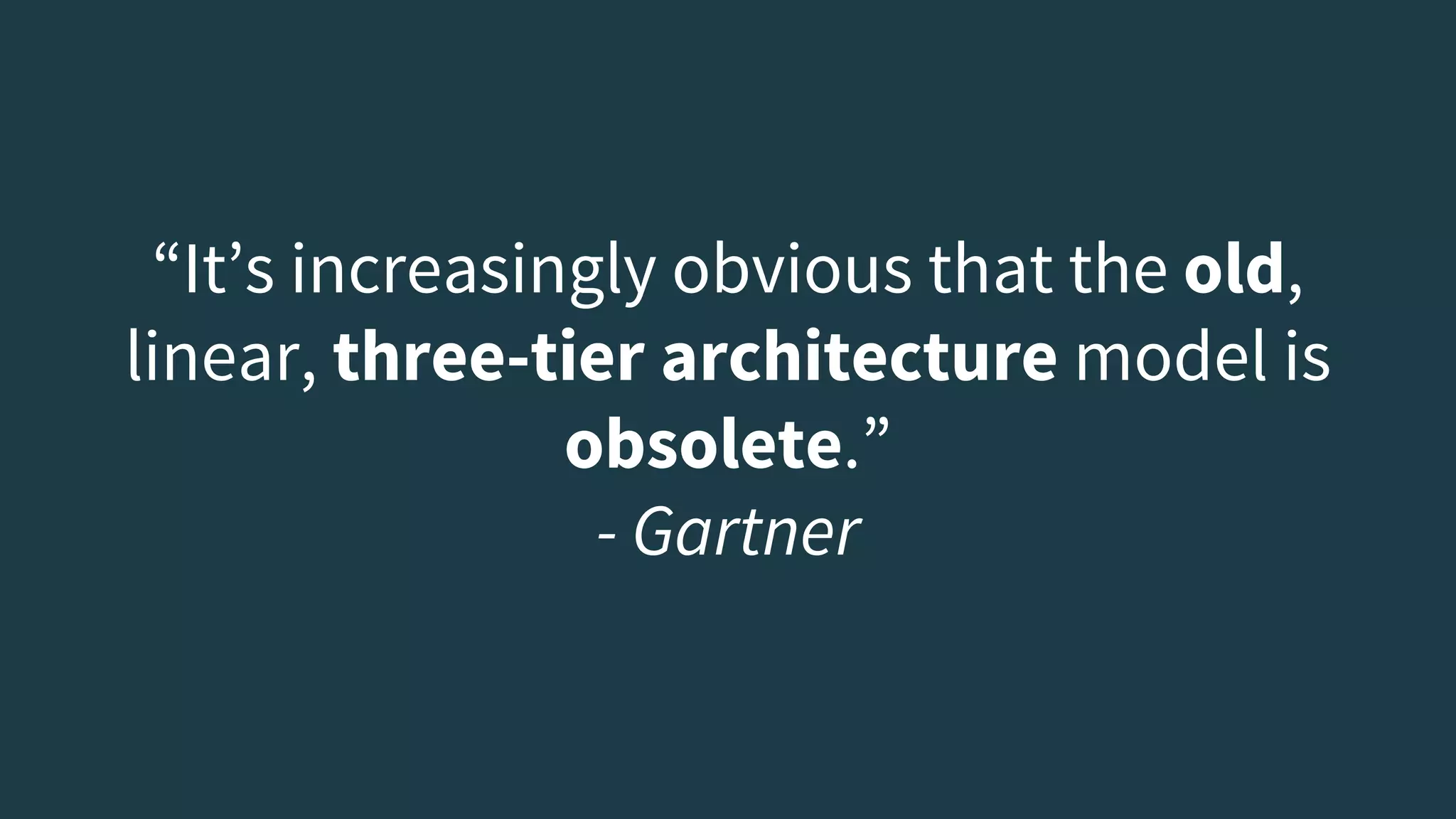 “It’s increasingly obvious that the old,
linear, three-tier architecture model is
obsolete.”
- Gartner
 