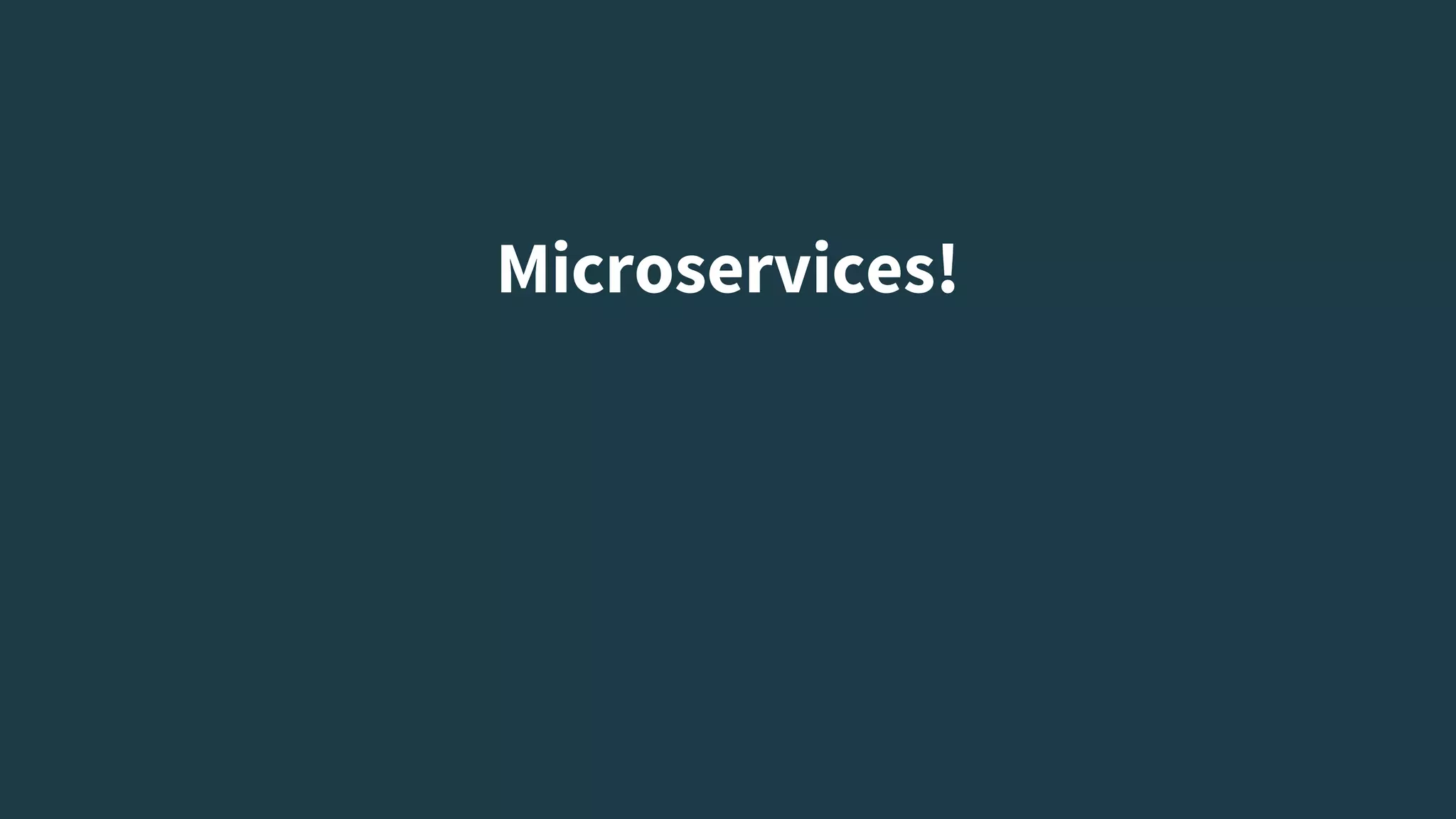Microservices!
 