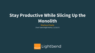 Stay Productive While Slicing Up the
Monolith
Markus Eisele
(Tech Talent Night Aarhus, 11/23/17)
 