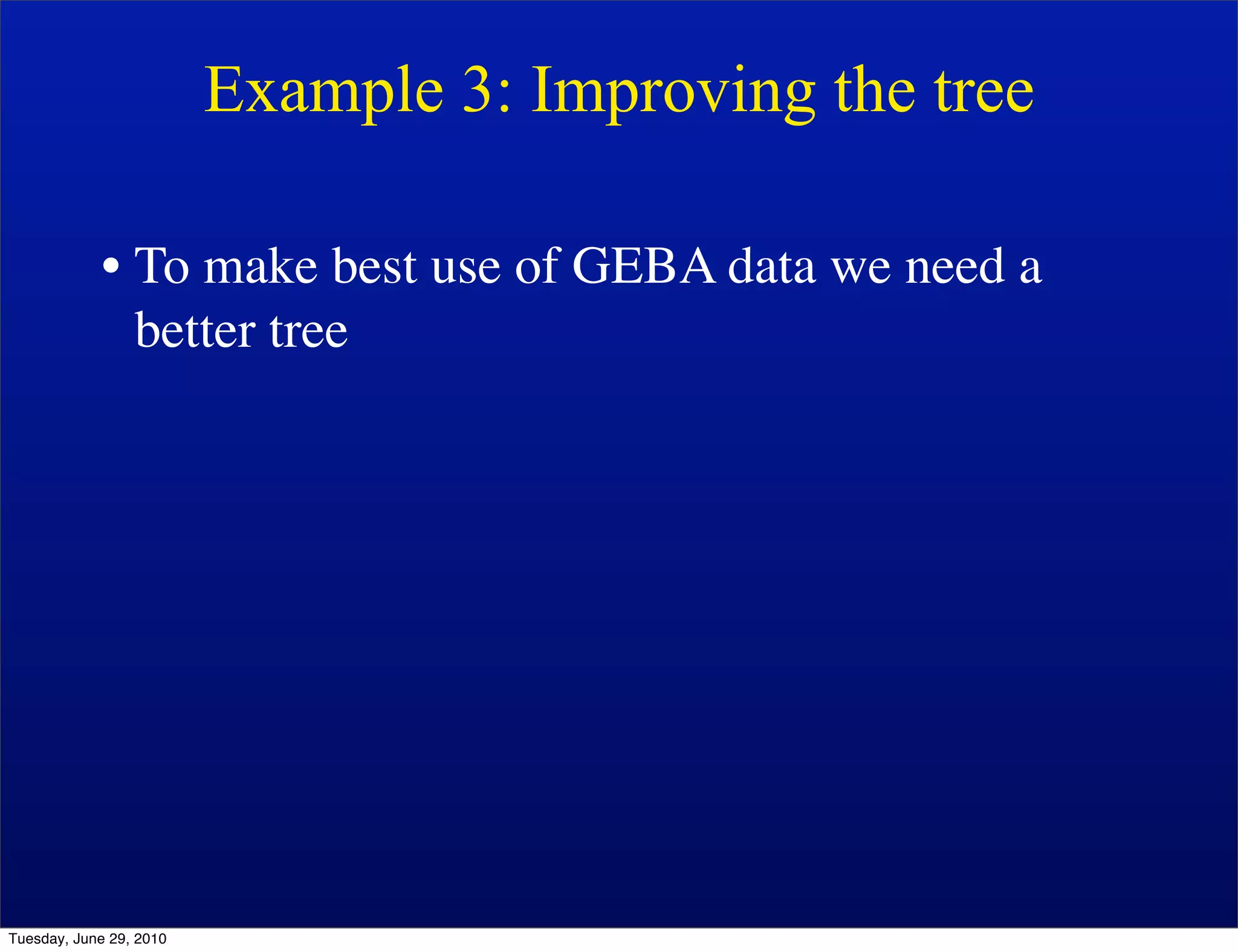 Example 3: Improving the tree

            • To make best use of GEBA data we need a
              better tree




Tuesday, June 29, 2010
 