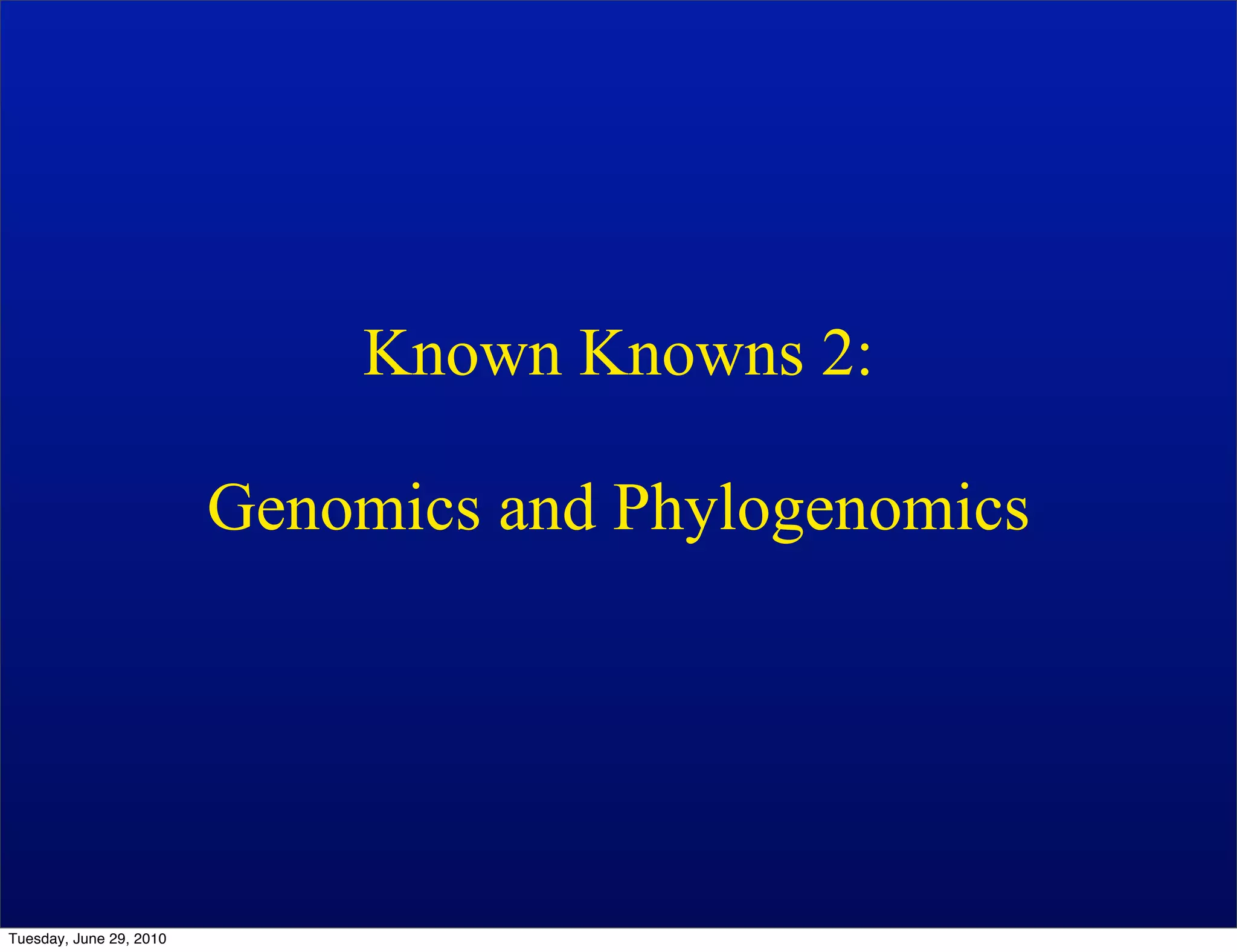 Known Knowns 2:

                         Genomics and Phylogenomics




Tuesday, June 29, 2010
 