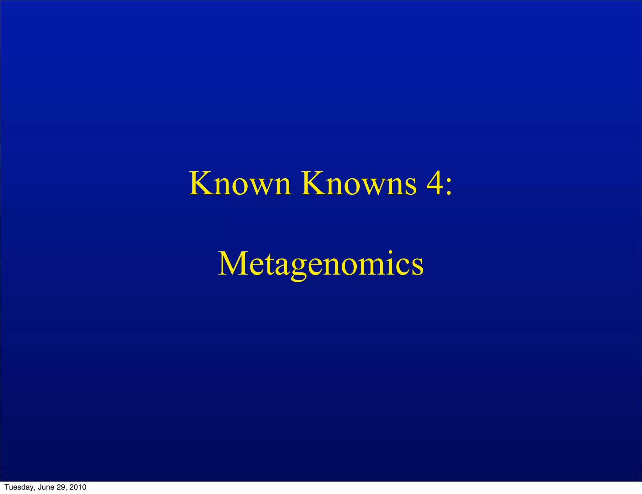 Known Knowns 4:

                          Metagenomics




Tuesday, June 29, 2010
 