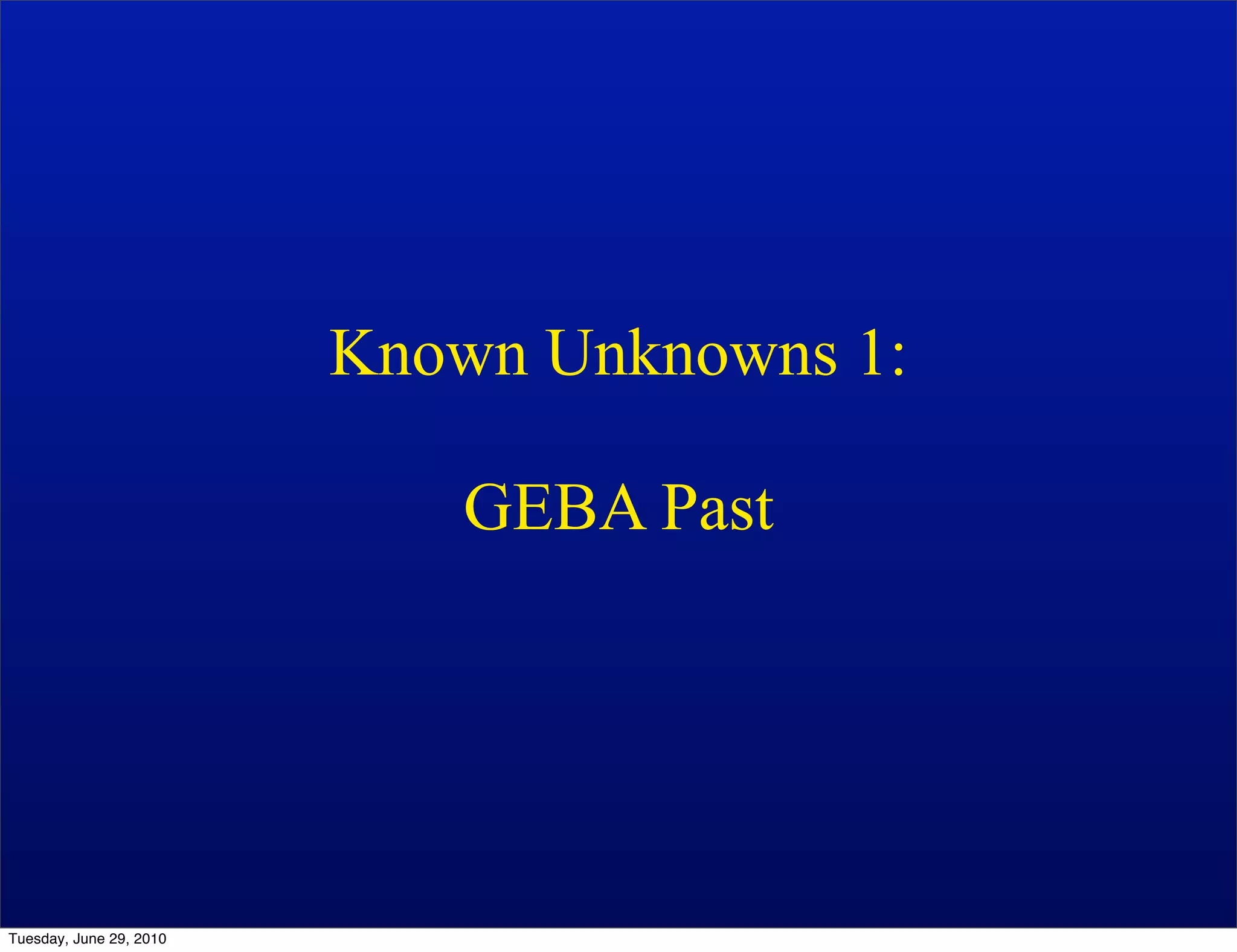 Known Unknowns 1:

                            GEBA Past




Tuesday, June 29, 2010
 