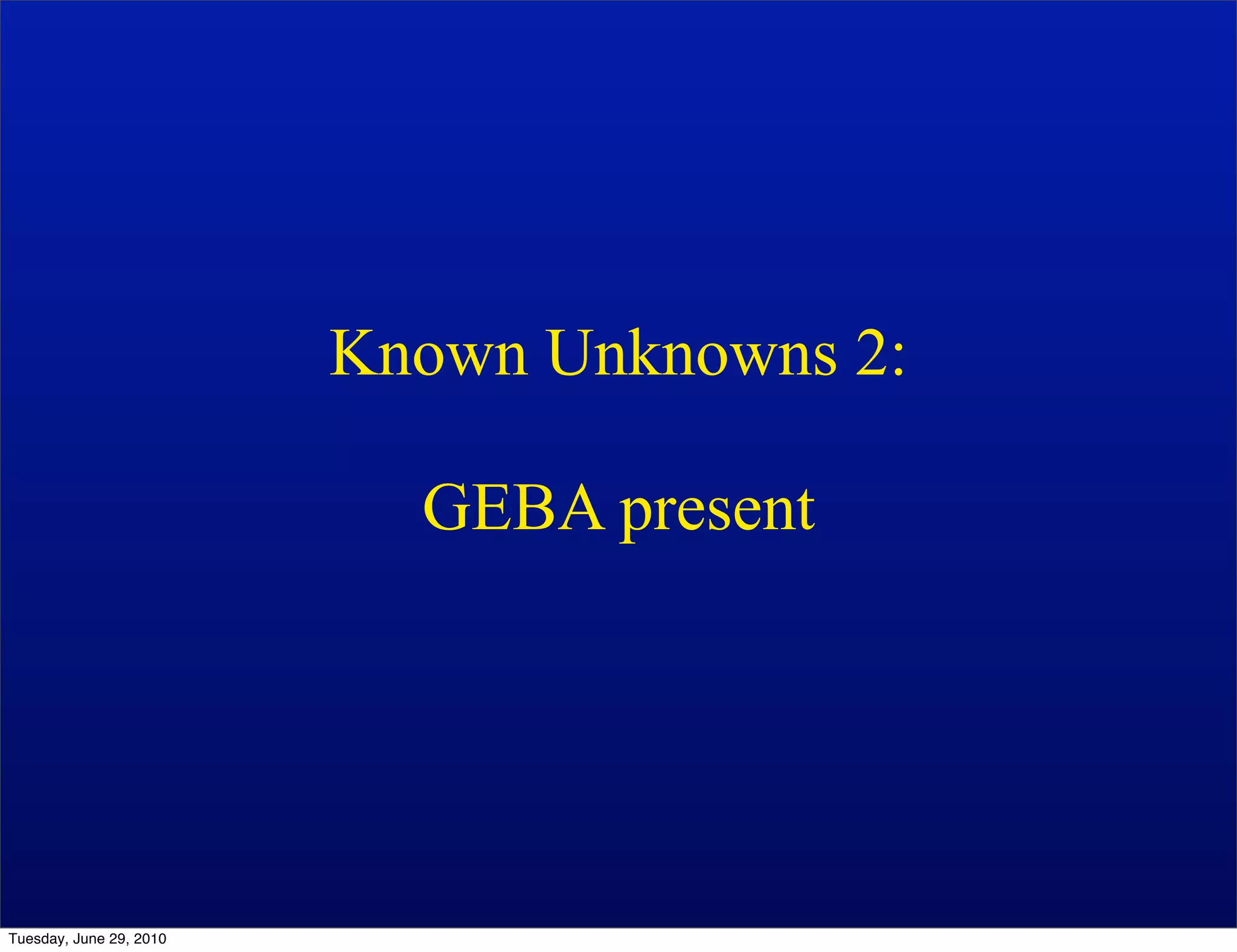 Known Unknowns 2:

                           GEBA present




Tuesday, June 29, 2010
 