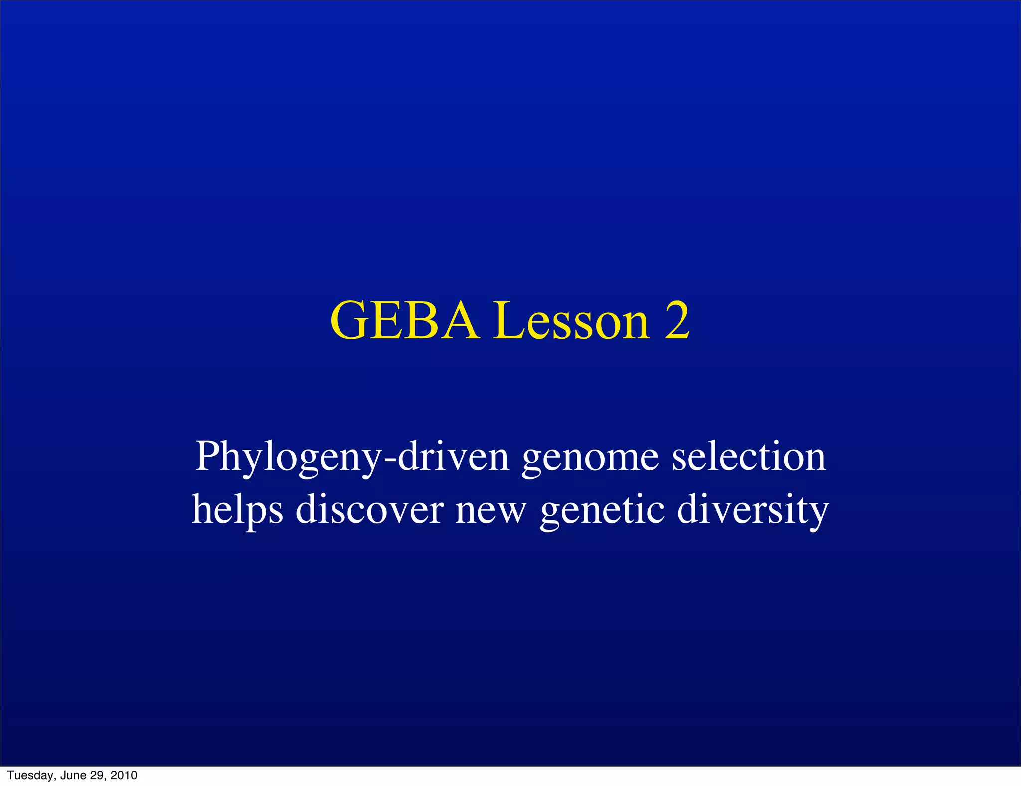 GEBA Lesson 2

                         Phylogeny-driven genome selection
                         helps discover new genetic diversity




Tuesday, June 29, 2010
 
