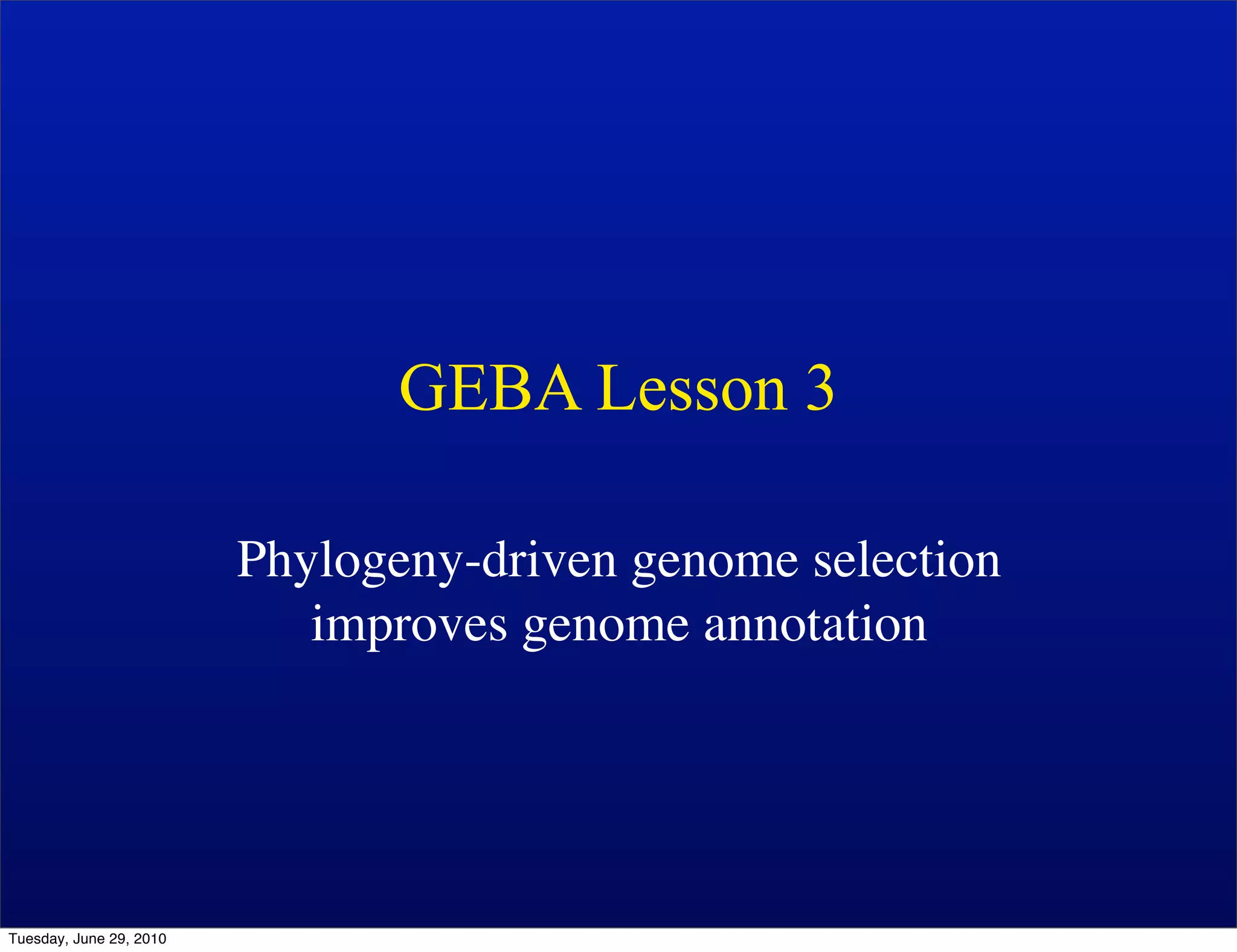 GEBA Lesson 3

                         Phylogeny-driven genome selection
                            improves genome annotation




Tuesday, June 29, 2010
 
