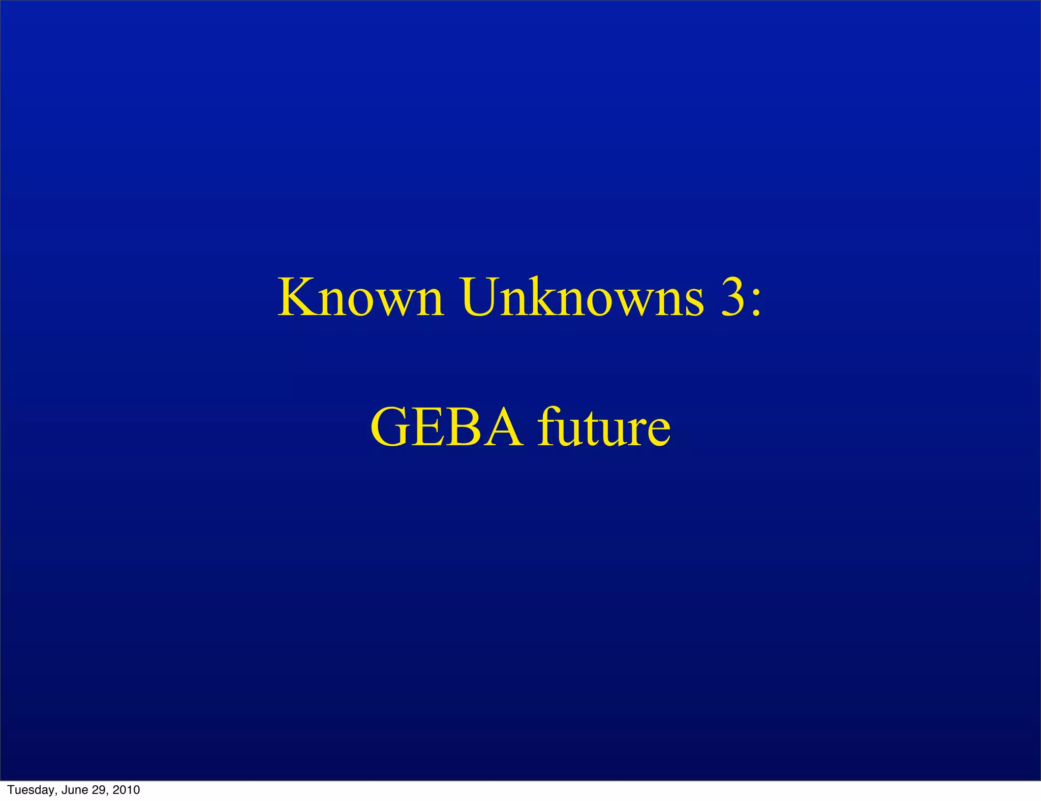 Known Unknowns 3:

                            GEBA future




Tuesday, June 29, 2010
 