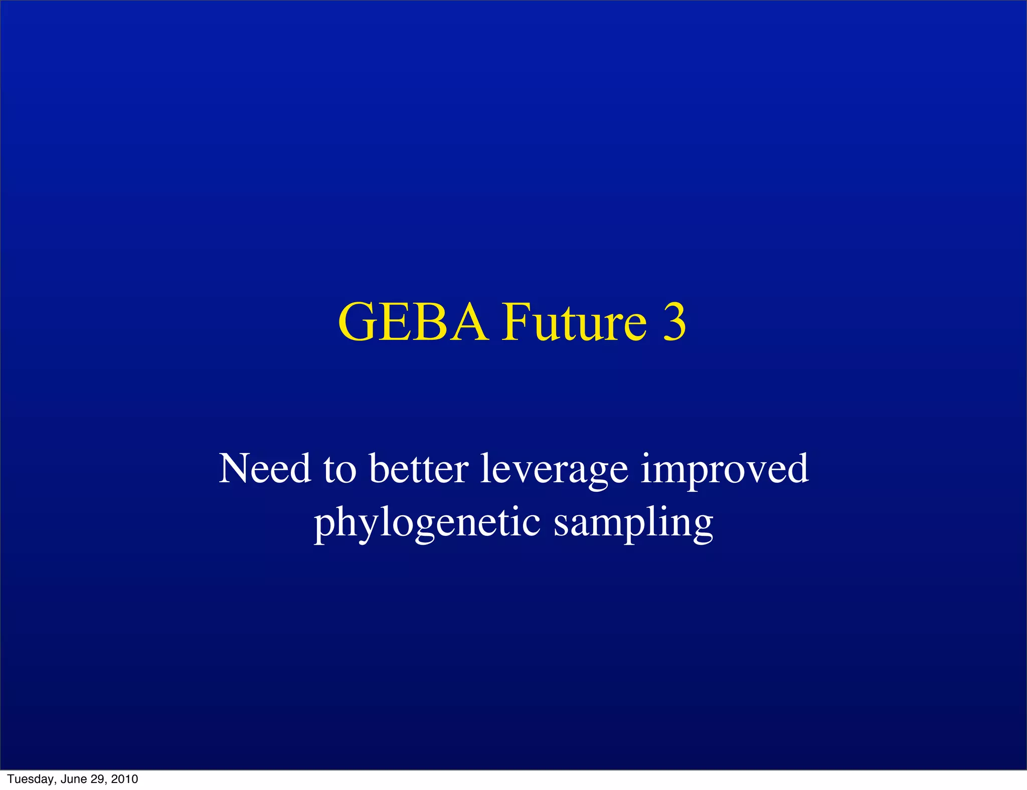 GEBA Future 3

                         Need to better leverage improved
                             phylogenetic sampling




Tuesday, June 29, 2010
 