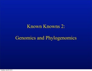 Known Knowns 2:

                         Genomics and Phylogenomics




Tuesday, June 29, 2010
 