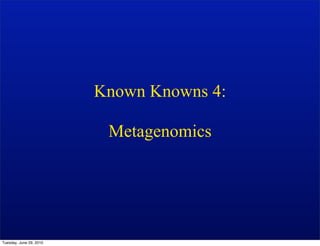Known Knowns 4:

                          Metagenomics




Tuesday, June 29, 2010
 