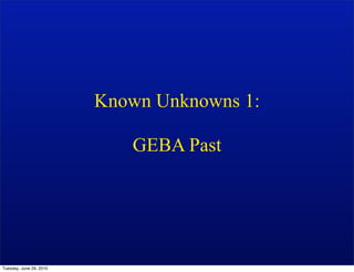 Known Unknowns 1:

                            GEBA Past




Tuesday, June 29, 2010
 