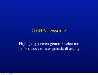 GEBA Lesson 2

                         Phylogeny-driven genome selection
                         helps discover new genetic diversity




Tuesday, June 29, 2010
 