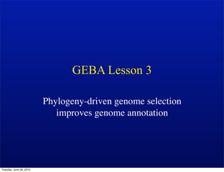 GEBA Lesson 3

                         Phylogeny-driven genome selection
                            improves genome annotation




Tuesday, June 29, 2010
 