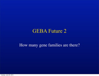 GEBA Future 2

                         How many gene families are there?




Tuesday, June 29, 2010
 
