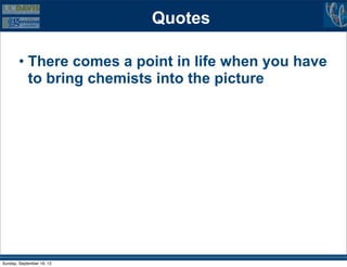 Quotes

        • There comes a point in life when you have
          to bring chemists into the picture




Sunday, September 16, 12
 