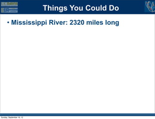 Things You Could Do
      • Mississippi River: 2320 miles long




Sunday, September 16, 12
 