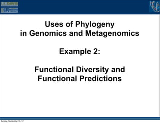 Uses of Phylogeny
                    in Genomics and Metagenomics

                                 Example 2:

                           Functional Diversity and
                            Functional Predictions




Sunday, September 16, 12
 
