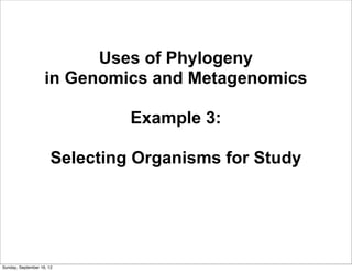 Uses of Phylogeny
                    in Genomics and Metagenomics

                                Example 3:

                       Selecting Organisms for Study




Sunday, September 16, 12
 